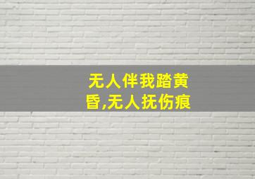 无人伴我踏黄昏,无人抚伤痕