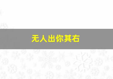 无人出你其右