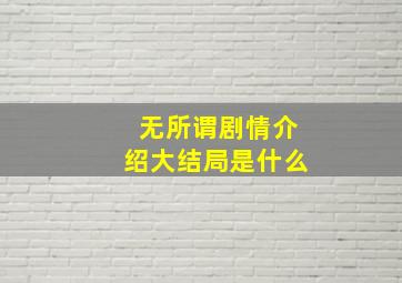 无所谓剧情介绍大结局是什么