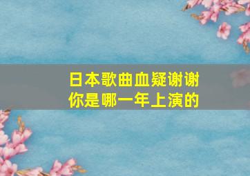 日本歌曲血疑谢谢你是哪一年上演的