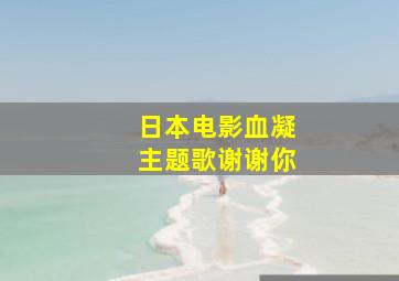 日本电影血凝主题歌谢谢你