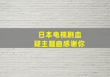 日本电视剧血疑主题曲感谢你