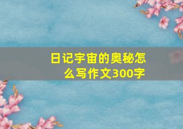 日记宇宙的奥秘怎么写作文300字