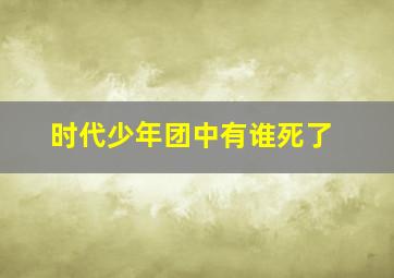 时代少年团中有谁死了