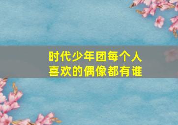 时代少年团每个人喜欢的偶像都有谁