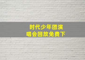 时代少年团演唱会回放免费下