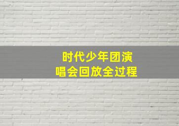 时代少年团演唱会回放全过程