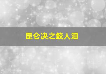 昆仑决之鲛人泪