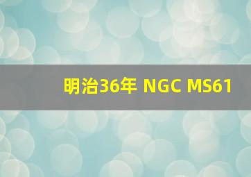 明治36年 NGC MS61