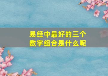 易经中最好的三个数字组合是什么呢