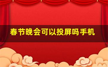 春节晚会可以投屏吗手机