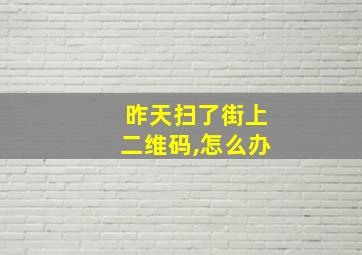 昨天扫了街上二维码,怎么办