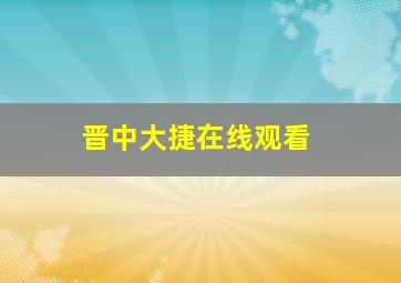 晋中大捷在线观看