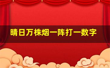 晴日万株烟一阵打一数字