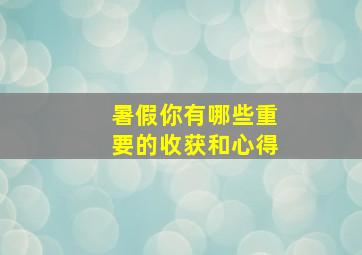 暑假你有哪些重要的收获和心得