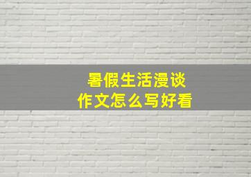 暑假生活漫谈作文怎么写好看