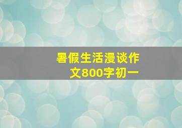 暑假生活漫谈作文800字初一