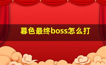 暮色最终boss怎么打