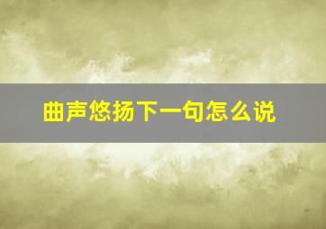 曲声悠扬下一句怎么说