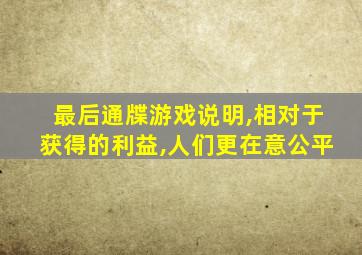 最后通牒游戏说明,相对于获得的利益,人们更在意公平