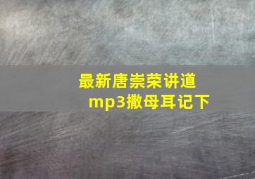 最新唐崇荣讲道mp3撒母耳记下