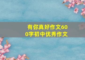 有你真好作文600字初中优秀作文