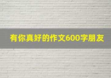 有你真好的作文600字朋友