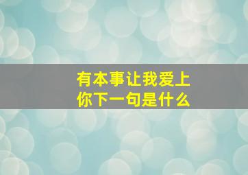 有本事让我爱上你下一句是什么