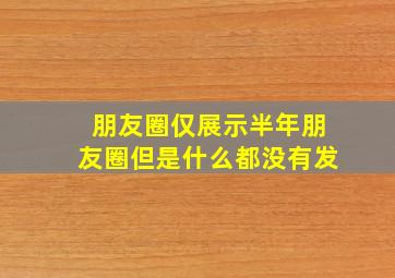 朋友圈仅展示半年朋友圈但是什么都没有发