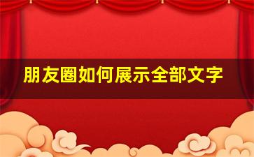 朋友圈如何展示全部文字