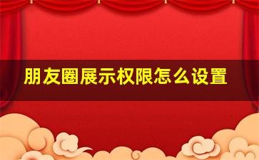 朋友圈展示权限怎么设置