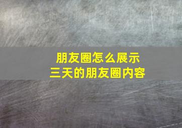 朋友圈怎么展示三天的朋友圈内容