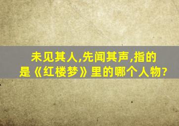 未见其人,先闻其声,指的是《红楼梦》里的哪个人物?