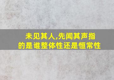 未见其人,先闻其声指的是谁整体性还是恒常性