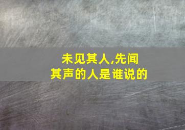 未见其人,先闻其声的人是谁说的