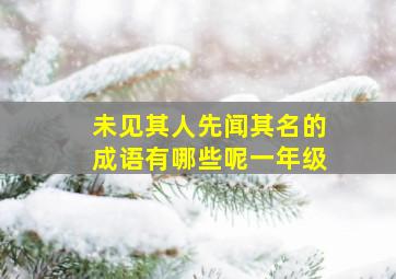 未见其人先闻其名的成语有哪些呢一年级