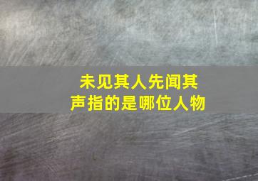 未见其人先闻其声指的是哪位人物