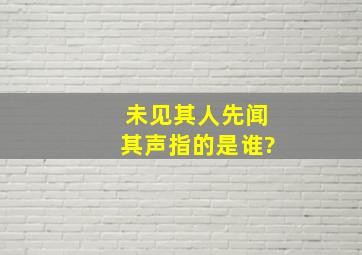 未见其人先闻其声指的是谁?