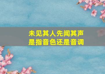 未见其人先闻其声是指音色还是音调