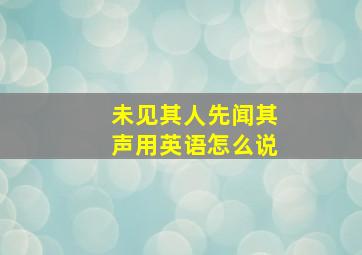 未见其人先闻其声用英语怎么说