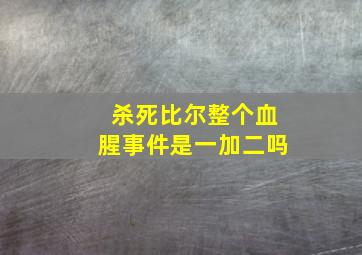 杀死比尔整个血腥事件是一加二吗