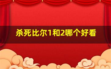 杀死比尔1和2哪个好看