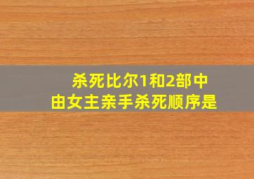 杀死比尔1和2部中由女主亲手杀死顺序是