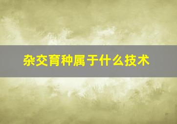 杂交育种属于什么技术