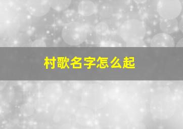 村歌名字怎么起