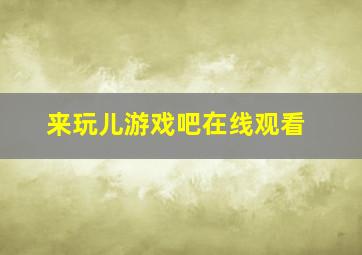 来玩儿游戏吧在线观看