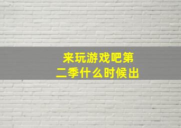 来玩游戏吧第二季什么时候出