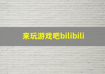 来玩游戏吧bilibili