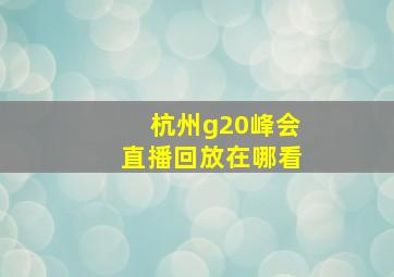 杭州g20峰会直播回放在哪看