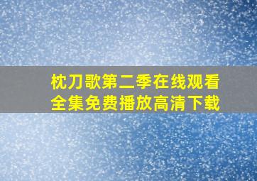 枕刀歌第二季在线观看全集免费播放高清下载